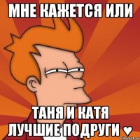 Мне кажется или Таня и Катя лучшие подруги ♥