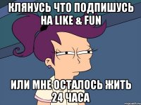 КЛЯНУСЬ ЧТО ПОДПИШУСЬ НА LIKE & FUN ИЛИ МНЕ ОСТАЛОСЬ ЖИТЬ 24 ЧАСА
