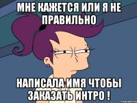 Мне кажется или я не правильно Написала имя чтобы заказать интро !