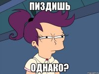 ПИЗДИШЬ ОДНАКО?