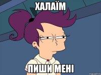 Халаїм пиши мені