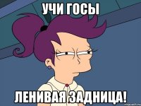 Учи ГОСы ленивая задница!