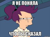 я не поняла что ты сказал