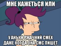 мне кажеться или у Аньки ржачний смех даже когда она смс пишет