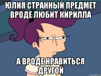 Юлия странный предмет вроде любит кирилла а вроде нравиться другой