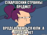 Сухаревский странны предмет вроде нравиться Юли , а вроде и нет