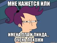 Мне кажется или Имена Лла и Линда... Очень похожи
