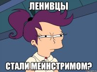 Ленивцы стали мейнстримом?