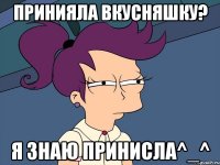 Принияла вкусняшку? Я знаю принисла^_^