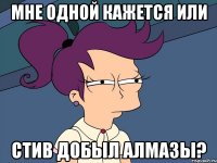 Мне одной кажется или Стив добыл алмазы?