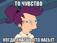 то чувство когда знаешь что наебут