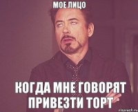 Мое лицо Когда мне говорят привезти торт