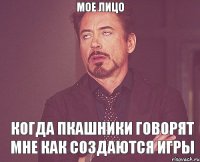 Мое лицо Когда Пкашники говорят мне как создаются игры