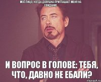 Моё лицо, когда девушка приглашает меня на свидание И вопрос в голове: тебя, что, давно не ебали?