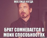 мое лицо когда брат сомневается в моих способностях