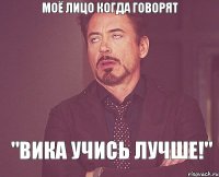 Моё лицо когда говорят "Вика учись лучше!"