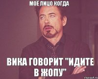 МОЁ ЛИЦО КОГДА ВИКА ГОВОРИТ "ИДИТЕ В ЖОПУ"