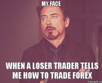 MY FACE WHEN A LOSER TRADER TELLS ME HOW TO TRADE FOREX