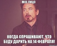 Мое лицо Когда спрашивают, что буду дарить на 14 февраля!