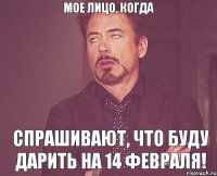 Мое лицо, когда спрашивают, что буду дарить на 14 февраля!