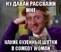 ну давай расскажи мне какие охуенные шутки в Comedy Woman