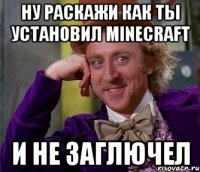 ну раскажи как ты установил minecraft и не заглючел