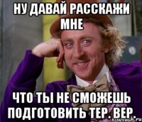 Ну давай расскажи мне что ты не сможешь подготовить тер. вер.