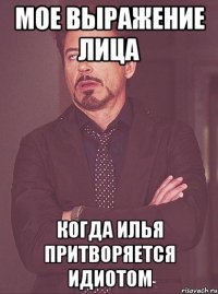 Мое выражение лица когда Илья притворяется идиотом