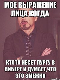 Мое выражение лица когда Ктото несет пургу в вибере и думает,что это змежно