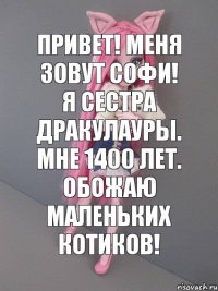 привет! меня зовут софи! я сестра дракулауры. мне 1400 лет. обожаю маленьких котиков!