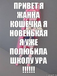 Привет я Жанна кошечка я новенькая я уже полюбила школу ура !!!!!!