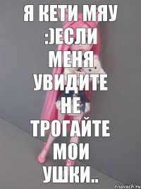 Я Кети Мяу :)Если меня увидите НЕ ТРОГАЙТЕ МОИ УШКИ..