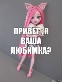 Привет , я ваша любимка?