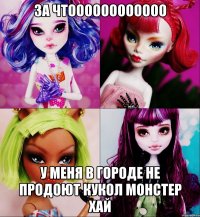 за чтоооооооооооо у меня в городе не продоют кукол монстер хай
