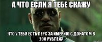 А что если я тебе скажу Что у тебя есть перс за имерию с донатом в 200 рублей?