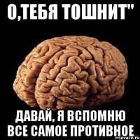 О,тебя тошнит" Давай, я вспомню все самое противное