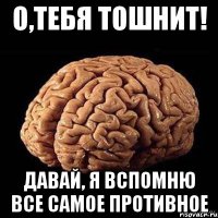 О,тебя тошнит! Давай, я вспомню все самое противное