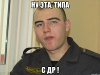 Ну эта, типа С ДР !