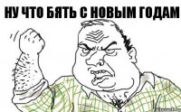 НУ ЧТО БЯТЬ С НОВЫМ ГОДАМ