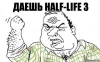 даешь half-life 3