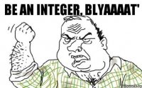 Be an integer, blyaaaat'