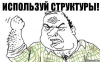 Используй структуры!