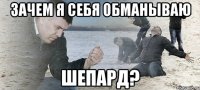 зачем я себя обманываю шепард?