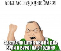 ломпас і худецький АРИЧ ЗАВТРА ЯК ШТИК АБИ ВИ ДВА БУЛИ В БУРСІ НА 9 ГОДИНУ