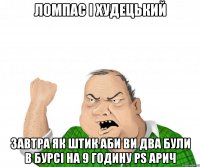 ломпас і худецький ЗАВТРА ЯК ШТИК АБИ ВИ ДВА БУЛИ В БУРСІ НА 9 ГОДИНУ PS АРИЧ
