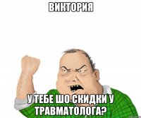 виктория у тебе шо скидки у травматолога?