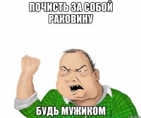 Почисть за собой раковину будь мужиком