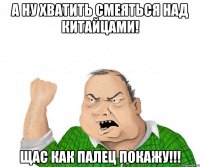 А ну хватить смеяться над китайцами! Щас как палец покажу!!!