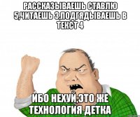 рассказываешь ставлю 5,читаешь 3,подгядываешь в текст 4 ибо нехуй,это же технология детка