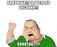 Андрюша!!! Ты только Оксанин!!! Понятно???